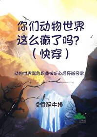 你们动物世界这么癫了吗？（快穿）