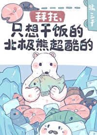 拜托只想干饭的北极熊超酷的晋江