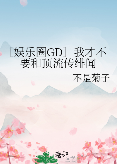 ［娱乐圈GD］我才不要和顶流传绯闻