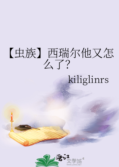 【虫族】西瑞尔他又怎么了？