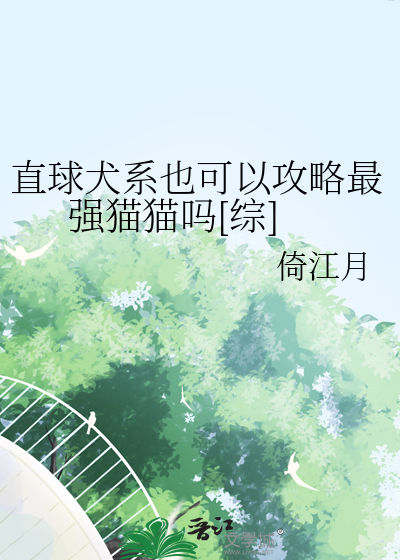 直球犬系也可以攻略最强猫猫吗[综]